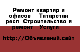 Ремонт квартир и офисов  - Татарстан респ. Строительство и ремонт » Услуги   